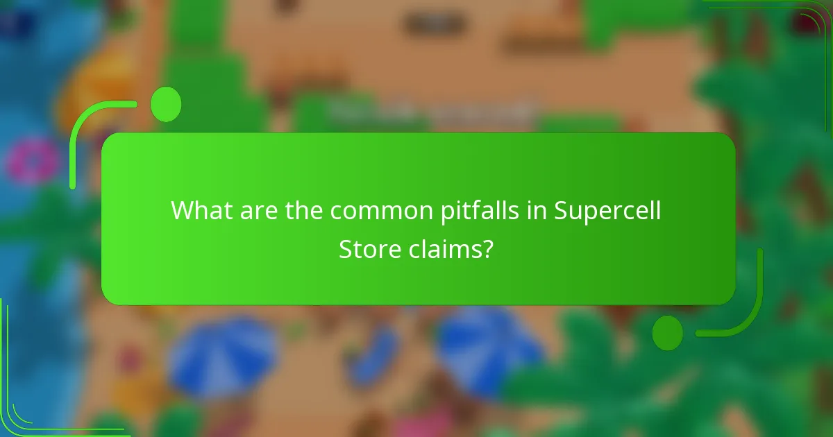What are the common pitfalls in Supercell Store claims?